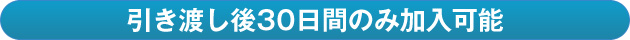 引き渡し後30日間のみ加入可能
